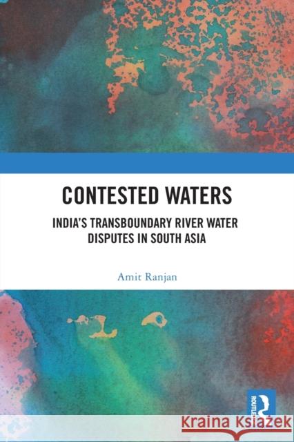 Contested Waters: India's Transboundary River Water Disputes in South Asia Amit Ranjan 9780367544195 Routledge Chapman & Hall