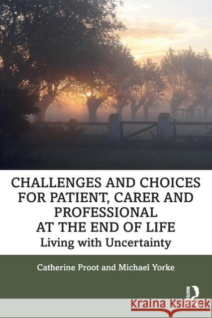 Challenges and Choices for Patient, Carer and Professional at the End of Life: Living with Uncertainty Catherine Proot Michael Yorke 9780367544461 Routledge