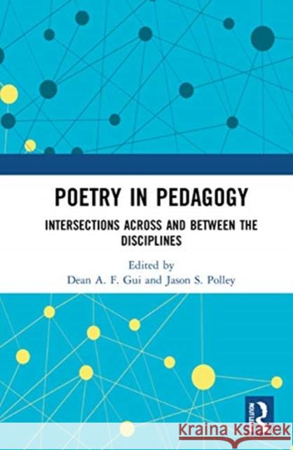 Poetry in Pedagogy: Intersections Across and Between the Disciplines Dean Gui Jason S. Polley 9780367544515 Routledge