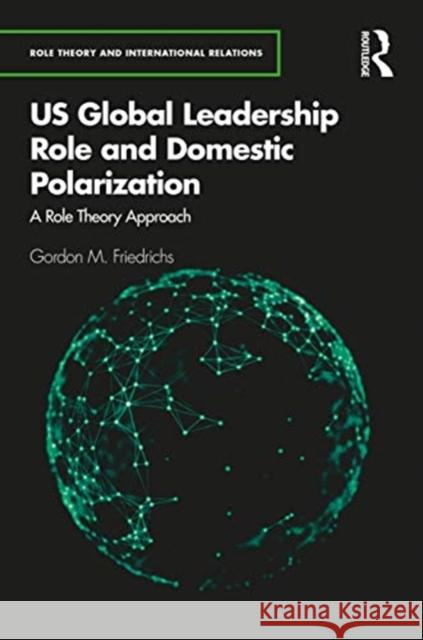 U.S. Global Leadership Role and Domestic Polarization: A Role Theory Approach Friedrichs, Gordon M. 9780367544836