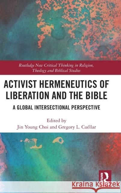 Activist Hermeneutics of Liberation and the Bible: A Global Intersectional Perspective Choi, Jin Young 9780367544966