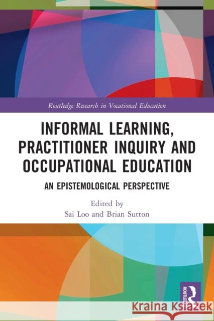 Informal Learning, Practitioner Inquiry and Occupational Education: An Epistemological Perspective  9780367545116 Routledge