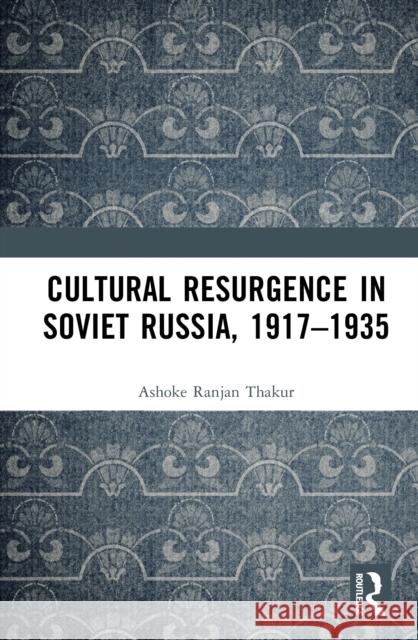 Cultural Resurgence in Soviet Russia, 1917-1935 Ashoke Ranjan Thakur 9780367545161 Routledge India