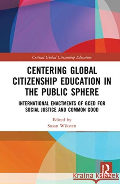 Centering Global Citizenship Education in the Public Sphere: International Enactments of GCED for Social Justice and Common Good Wiksten, Susan 9780367545178 Routledge