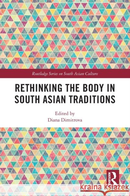 Rethinking the Body in South Asian Traditions Diana (University of Montreal, Canada) Dimitrova 9780367545239 Taylor & Francis Ltd