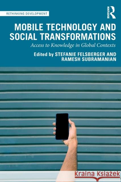 Mobile Technology and Social Transformations: Access to Knowledge in Global Contexts Stefanie Felsberger Ramesh Subramanian 9780367545246