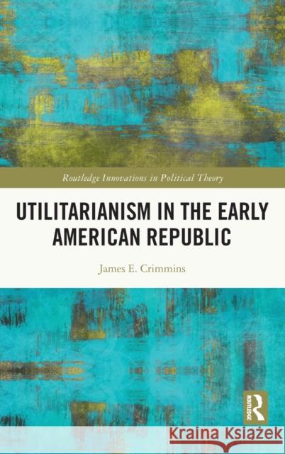 Utilitarianism in the Early American Republic James E. Crimmins 9780367545260