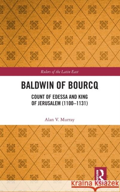 Baldwin of Bourcq: Count of Edessa and King of Jerusalem (1100-1131) Alan V. Murray 9780367545307 Routledge