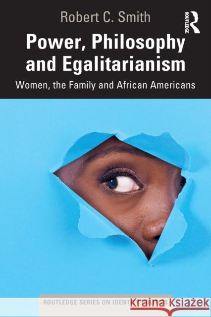 Power, Philosophy and Egalitarianism: Women, the Family and African Americans Robert C. Smith 9780367545321 Routledge