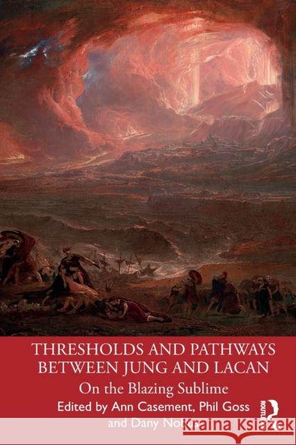 Thresholds and Pathways Between Jung and Lacan: On the Blazing Sublime Ann Casement Dany Nobus Phil Goss 9780367545437 Routledge