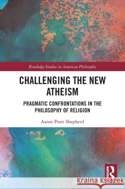 Challenging the New Atheism: Pragmatic Confrontations in the Philosophy of Religion Shepherd, Aaron Pratt 9780367545581 Taylor & Francis Ltd