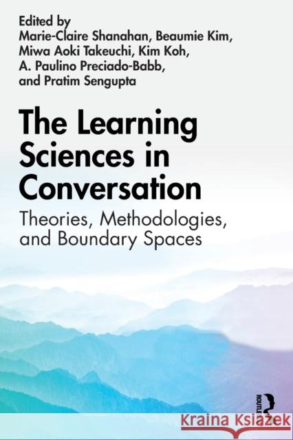 The Learning Sciences in Conversation: Theories, Methodologies, and Boundary Spaces Marie-Claire Shanahan Beaumie Kim Miwa Takeuchi 9780367545642 Routledge