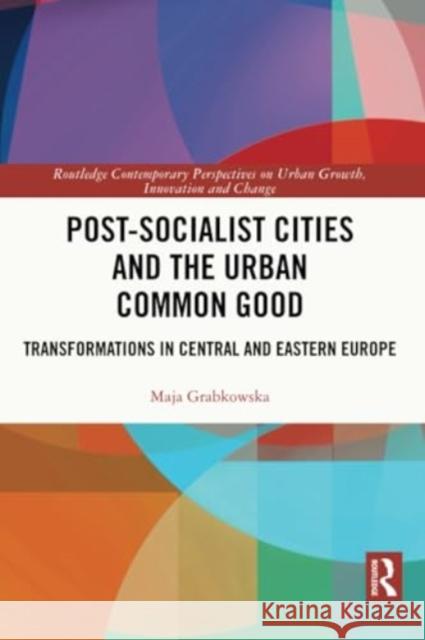 Post-Socialist Cities and the Urban Common Good: Transformations in Central and Eastern Europe Maja Grabkowska 9780367545741