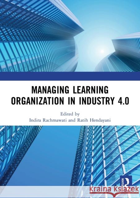 Managing Learning Organization in Industry 4.0: Proceedings of the International Seminar and Conference on Learning Organization (Isclo 2019), Bandung Indira Rachmawati Ratih Hendayani 9780367545819 Routledge
