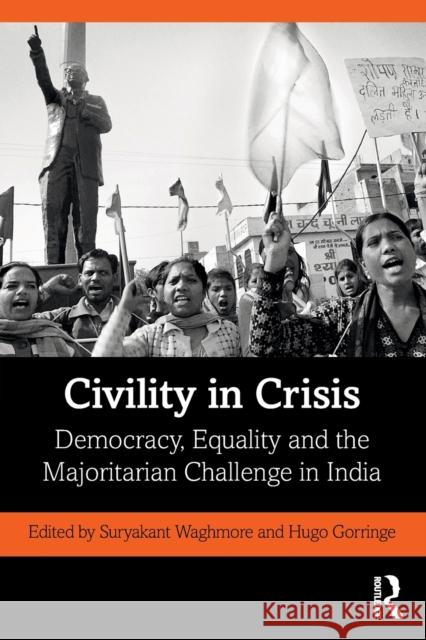 Civility in Crisis: Democracy, Equality and the Majoritarian Challenge in India Suryakant Waghmore Hugo Gorringe 9780367545918