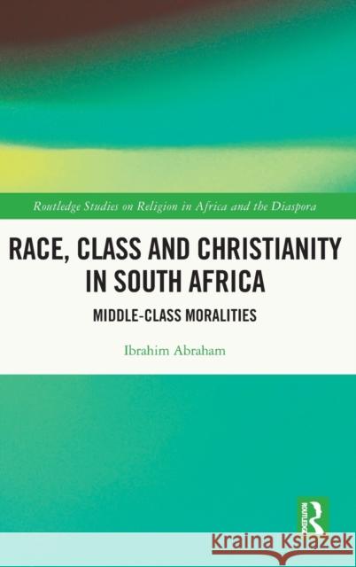 Race, Class and Christianity in South Africa: Middle-Class Moralities Abraham, Ibrahim 9780367546298