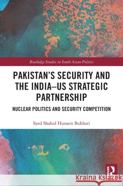 Pakistan's Security and the India-US Strategic Partnership: Nuclear Politics and Security Competition Bukhari, Syed Shahid Hussain 9780367546533
