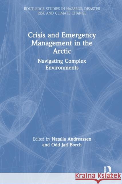 Crisis and Emergency Management in the Arctic: Navigating Complex Environments Natalia Andreassen Odd Jarl Borch  9780367546885 Routledge