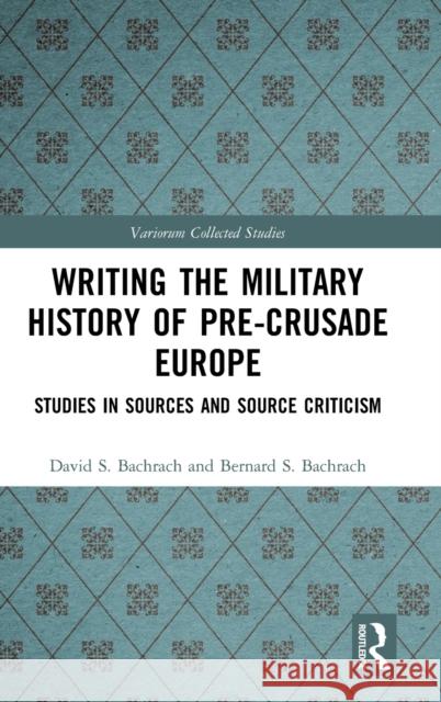 Writing the Military History of Pre-Crusade Europe: Studies in Sources and Source Criticism Bachrach, David S. 9780367547066 Routledge
