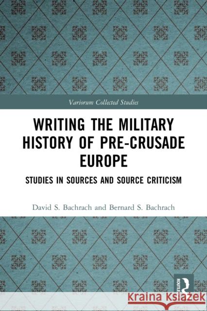 Writing the Military History of Pre-Crusade Europe: Studies in Sources and Source Criticism David S. Bachrach Bernard S. Bachrach 9780367547097