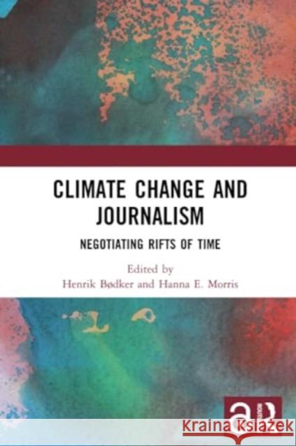 Climate Change and Journalism: Negotiating Rifts of Time Henrik B?dker Hanna E. Morris 9780367547219 Routledge