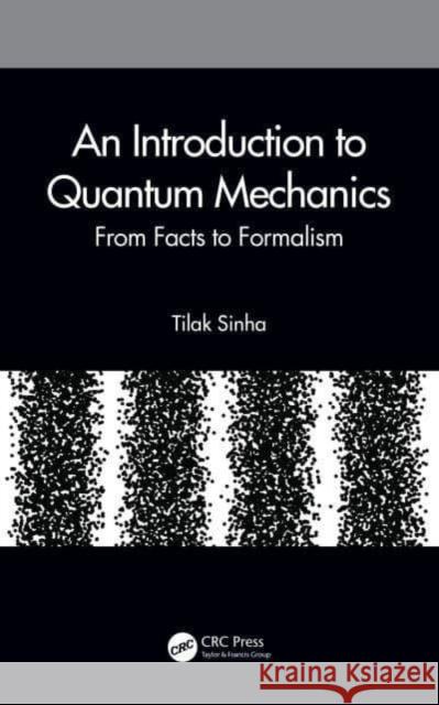 An Introduction to Quantum Mechanics: From Facts to Formalism Tilak Sinha 9780367547295 CRC Press