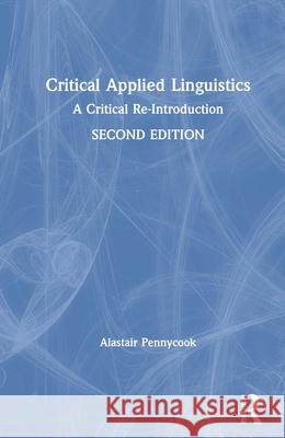Critical Applied Linguistics: A Critical Re-Introduction Alastair Pennycook 9780367547769