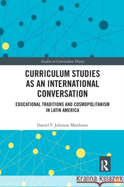 Curriculum Studies as an International Conversation: Educational Traditions and Cosmopolitanism in Latin America Daniel F. Johnson-Mardones 9780367547936 Routledge