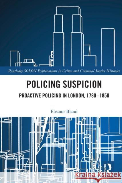 Policing Suspicion: Proactive Policing in London, 1780-1850 Eleanor Bland 9780367547967 Routledge