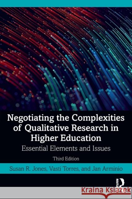 Negotiating the Complexities of Qualitative Research in Higher Education: Essential Elements and Issues Susan R. Jones Vasti Torres Jan Arminio 9780367548124 Routledge