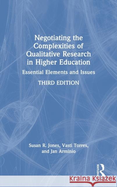 Negotiating the Complexities of Qualitative Research in Higher Education: Essential Elements and Issues Susan R. Jones Vasti Torres Jan Arminio 9780367548131 Routledge