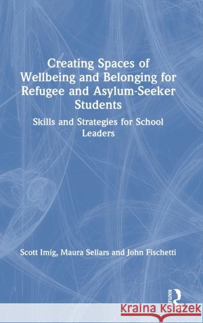 Creating Spaces of Wellbeing and Belonging for Refugee and Asylum-Seeker Students: Skills and Strategies for School Leaders Imig, Scott 9780367548209 Routledge