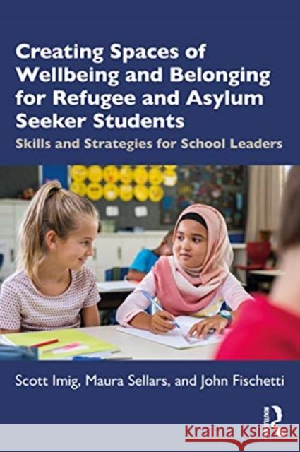 Creating Spaces of Wellbeing and Belonging for Refugee and Asylum-Seeker Students: Skills and Strategies for School Leaders Imig, Scott 9780367548230 Routledge