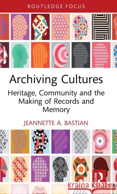 Archiving Cultures: Heritage, community and the making of records and memory Jeannette A. Bastian 9780367548261 Routledge