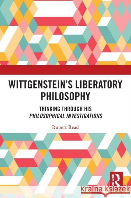 Wittgenstein's Liberatory Philosophy: Thinking Through His Philosophical Investigations Read, Rupert 9780367548711