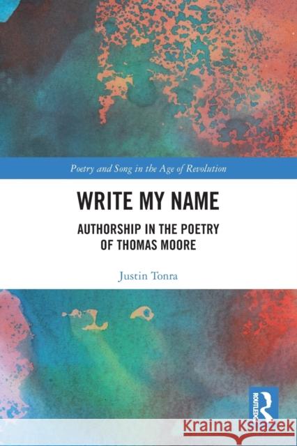 Write My Name: Authorship in the Poetry of Thomas Moore Justin Tonra 9780367548728 Routledge