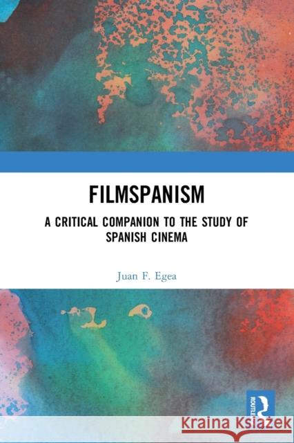 Filmspanism: A Critical Companion to the Study of Spanish Cinema Egea, Juan F. 9780367548759 Taylor & Francis Ltd