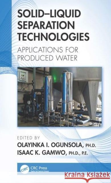 Solid-Liquid Separation Technologies: Applications for Produced Water Olayinka I. Ogunsola Isaac K. Gamwo 9780367548803 CRC Press