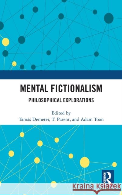 Mental Fictionalism: Philosophical Explorations Tamas Demeter T. Parent Adam Toon 9780367548957 Routledge