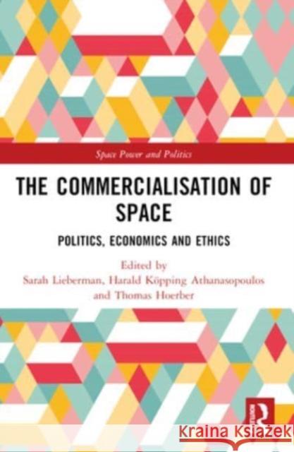 The Commercialisation of Space: Politics, Economics and Ethics Sarah Lieberman Harald K?pping Athanasopoulos Thomas Hoerber 9780367548995 Routledge