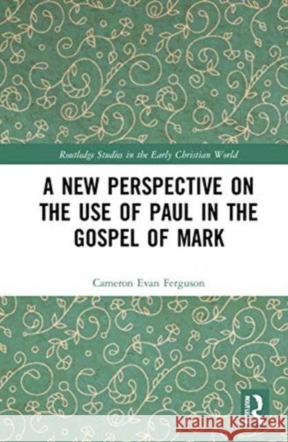 A New Perspective on the Use of Paul in the Gospel of Mark Cameron Evan Ferguson 9780367549107 Routledge