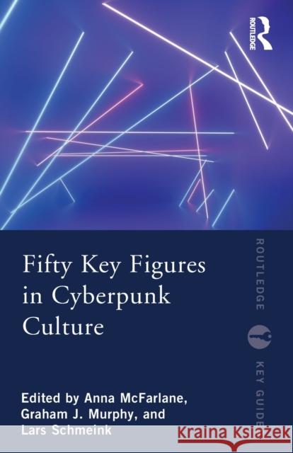 Fifty Key Figures in Cyberpunk Culture Anna McFarlane Graham Murphy Lars Schmeink 9780367549138 Routledge