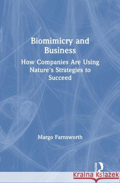 Biomimicry and Business: How Companies Are Using Nature's Strategies to Succeed Farnsworth, Margo 9780367549206 Routledge