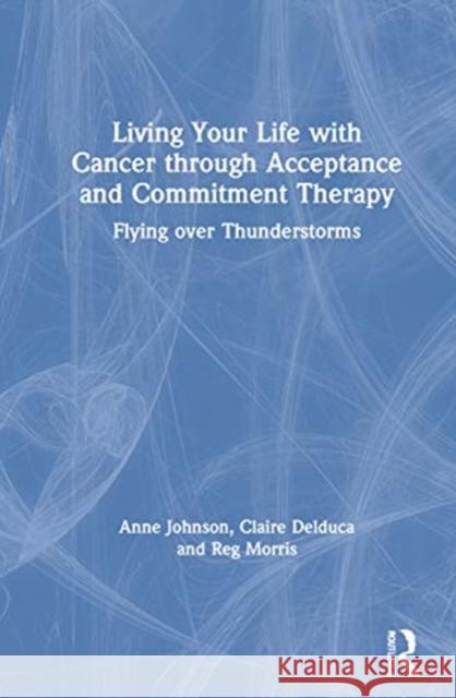 Living Your Life with Cancer Through Acceptance and Commitment Therapy: Flying Over Thunderstorms Johnson, Anne 9780367549237