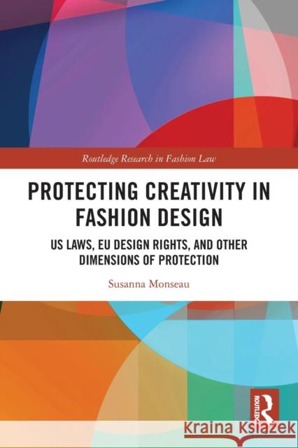 Protecting Creativity in Fashion Design: Us Laws, Eu Design Rights, and Other Dimensions of Protection Monseau, Susanna 9780367549343 Taylor & Francis Ltd