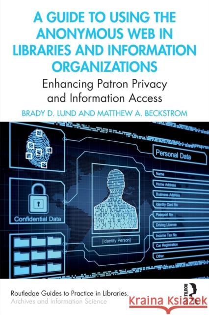 A Guide to Using the Anonymous Web in Libraries and Information Organizations: Enhancing Patron Privacy and Information Access Lund, Brady D. 9780367549459 Taylor & Francis Ltd
