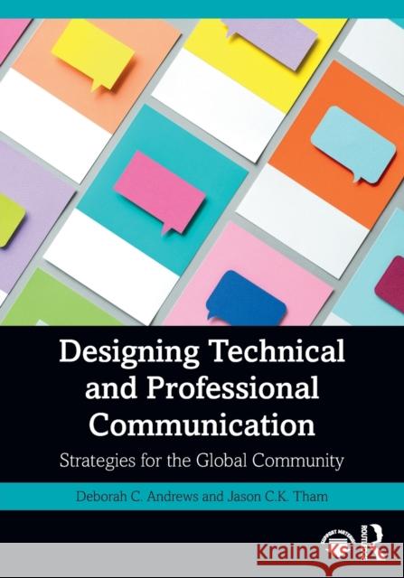 Designing Technical and Professional Communication: Strategies for the Global Community Deborah C. Andrews Jason C. K. Tham 9780367549602