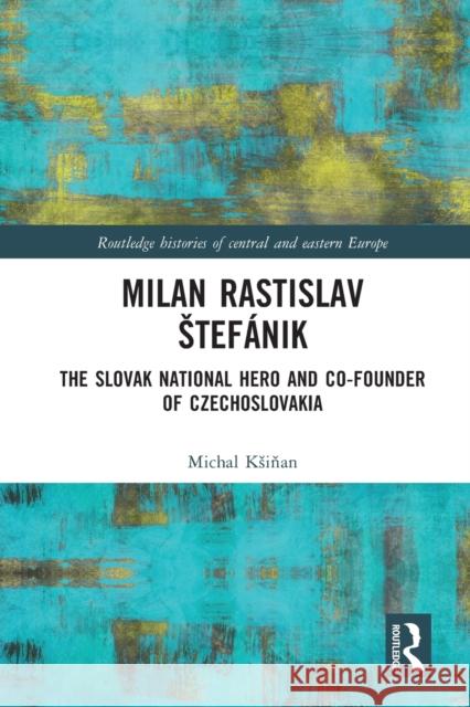 Milan Rastislav Stefánik: The Slovak National Hero and Co-Founder of Czechoslovakia Ksiňan, Michal 9780367550066 Routledge