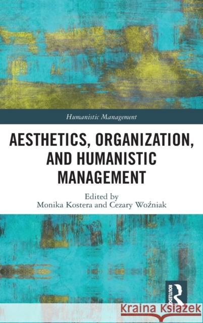 Aesthetics, Organization, and Humanistic Management Monika Kostera Cezary Wozniak 9780367550073