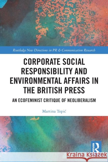 Corporate Social Responsibility and Environmental Affairs in the British Press: An Ecofeminist Critique of Neoliberalism Martina Topic 9780367550202 Routledge
